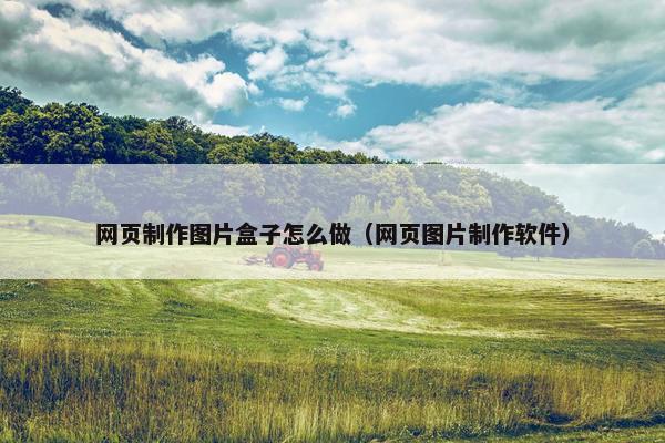 网页制作图片盒子怎么做（网页图片制作软件）