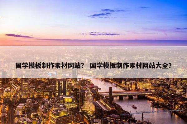 国学模板制作素材网站？ 国学模板制作素材网站大全？