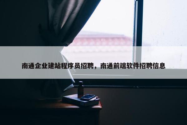 南通企业建站程序员招聘，南通前端软件招聘信息