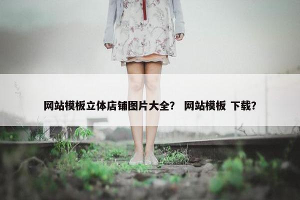网站模板立体店铺图片大全？ 网站模板 下载？