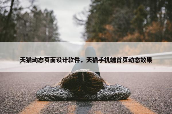 天猫动态页面设计软件，天猫手机端首页动态效果