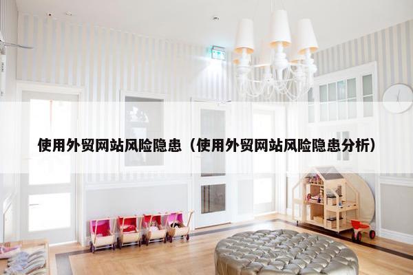 使用外贸网站风险隐患（使用外贸网站风险隐患分析）