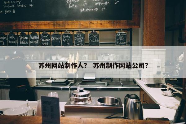 苏州网站制作人？ 苏州制作网站公司？