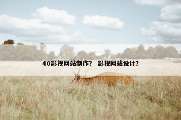 40影视网站制作？ 影视网站设计？
