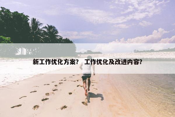 新工作优化方案？ 工作优化及改进内容？