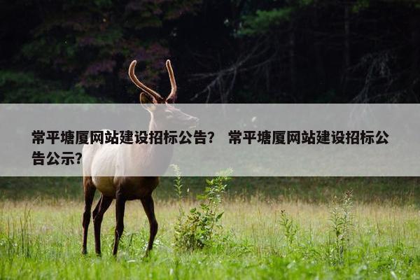 常平塘厦网站建设招标公告？ 常平塘厦网站建设招标公告公示？