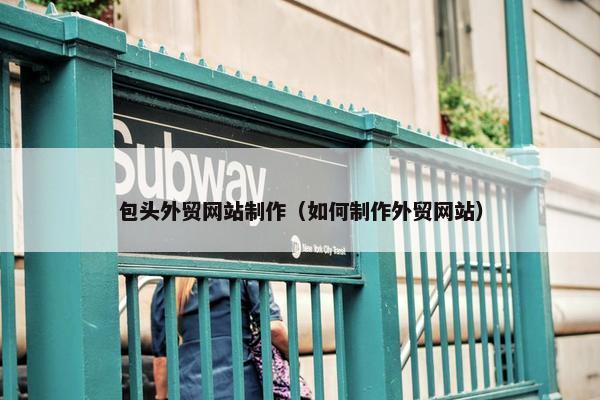 包头外贸网站制作（如何制作外贸网站）