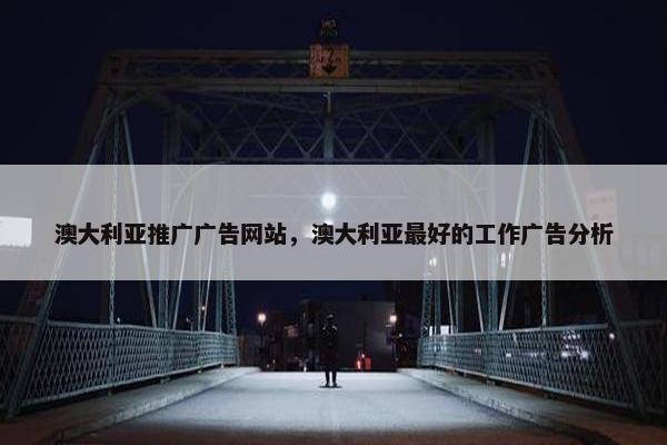 澳大利亚推广广告网站，澳大利亚最好的工作广告分析