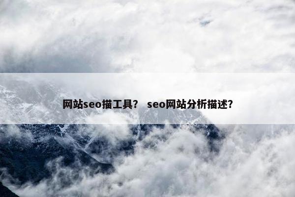 网站seo描工具？ seo网站分析描述？