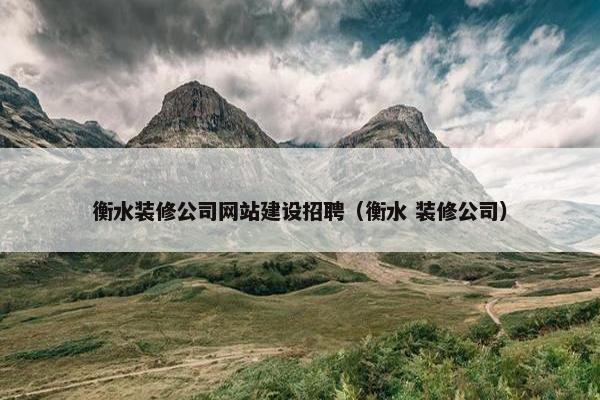 衡水装修公司网站建设招聘（衡水 装修公司）