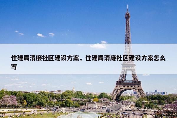 住建局清廉社区建设方案，住建局清廉社区建设方案怎么写