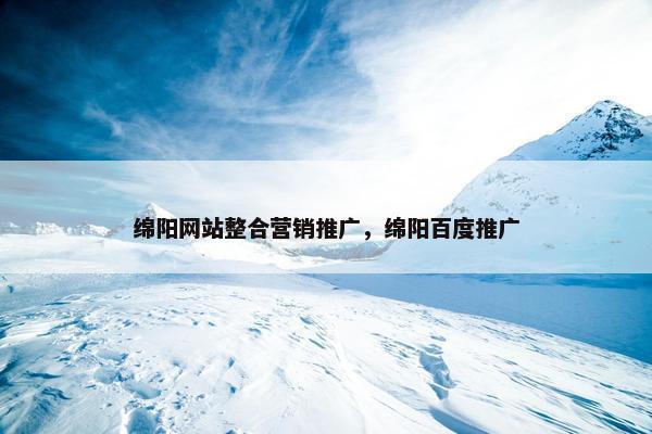 绵阳网站整合营销推广，绵阳百度推广