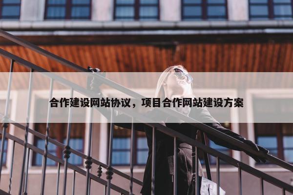 合作建设网站协议，项目合作网站建设方案