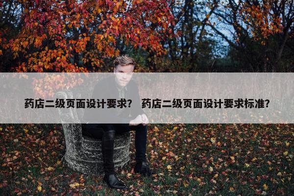 药店二级页面设计要求？ 药店二级页面设计要求标准？