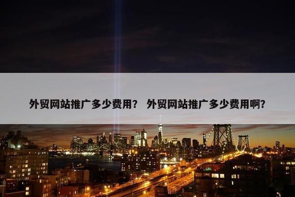 外贸网站推广多少费用？ 外贸网站推广多少费用啊？