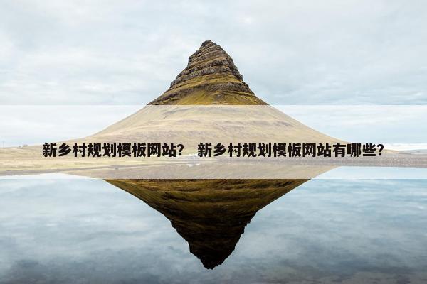 新乡村规划模板网站？ 新乡村规划模板网站有哪些？