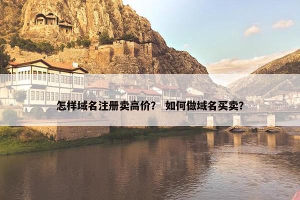 怎样域名注册卖高价？ 如何做域名买卖？
