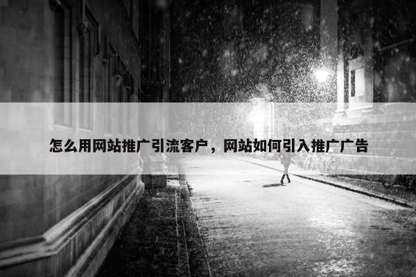 怎么用网站推广引流客户，网站如何引入推广广告