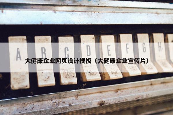大健康企业网页设计模板（大健康企业宣传片）