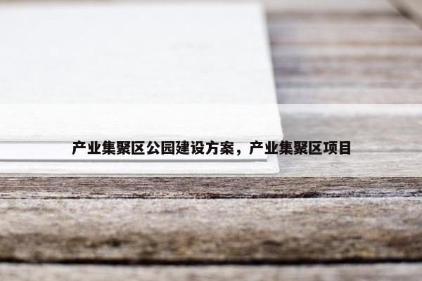 产业集聚区公园建设方案，产业集聚区项目
