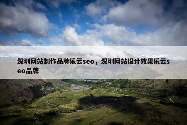 深圳网站制作品牌乐云seo，深圳网站设计效果乐云seo品牌