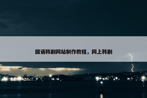 国语韩剧网站制作教程，网上韩剧
