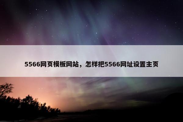 5566网页模板网站，怎样把5566网址设置主页