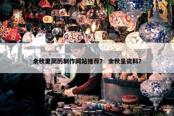 余秋里简历制作网站推荐？ 余秋呈资料？