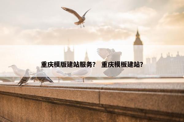 重庆模版建站服务？ 重庆模板建站？