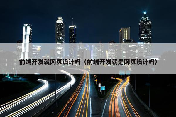 前端开发就网页设计吗（前端开发就是网页设计吗）