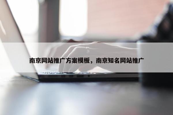 南京网站推广方案模板，南京知名网站推广