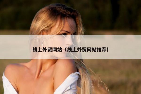 线上外贸网站（线上外贸网站推荐）