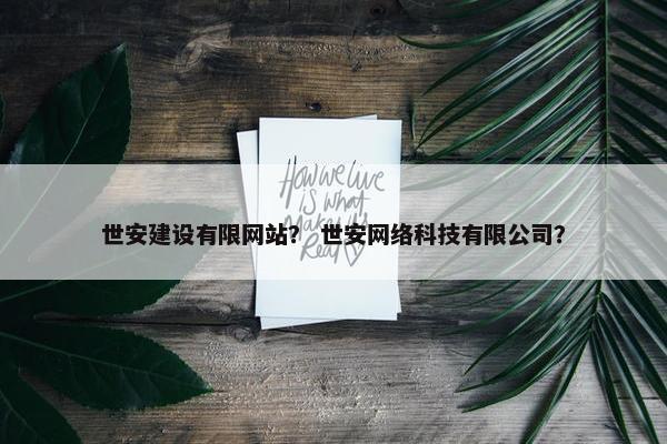 世安建设有限网站？ 世安网络科技有限公司？