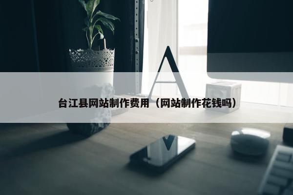 台江县网站制作费用（网站制作花钱吗）