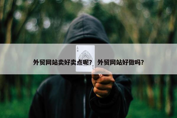 外贸网站卖好卖点呢？ 外贸网站好做吗？