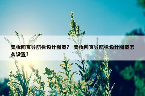 美妆网页导航栏设计图案？ 美妆网页导航栏设计图案怎么设置？