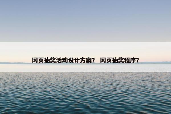 网页抽奖活动设计方案？ 网页抽奖程序？
