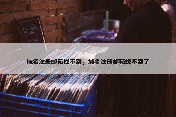 域名注册邮箱找不到，域名注册邮箱找不到了