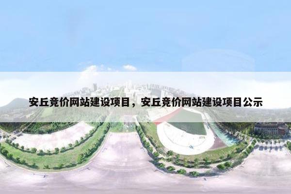 安丘竞价网站建设项目，安丘竞价网站建设项目公示