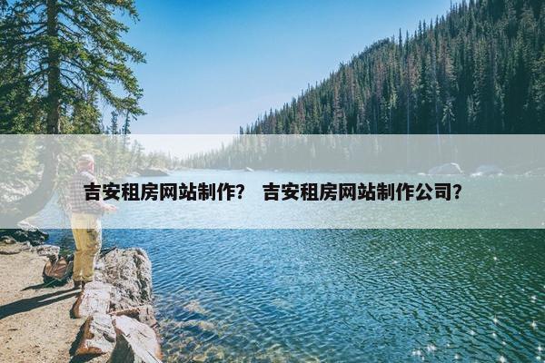 吉安租房网站制作？ 吉安租房网站制作公司？
