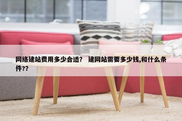 网络建站费用多少合适？ 建网站需要多少钱,和什么条件?？