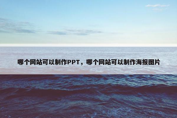 哪个网站可以制作PPT，哪个网站可以制作海报图片