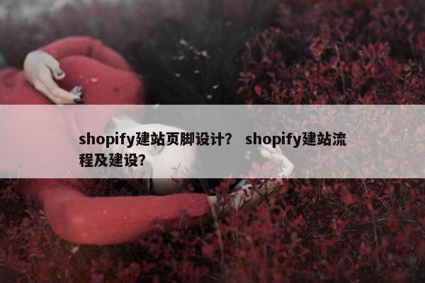 shopify建站页脚设计？ shopify建站流程及建设？