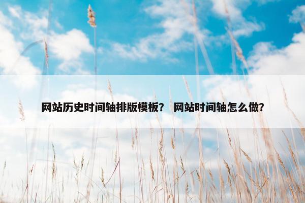 网站历史时间轴排版模板？ 网站时间轴怎么做？