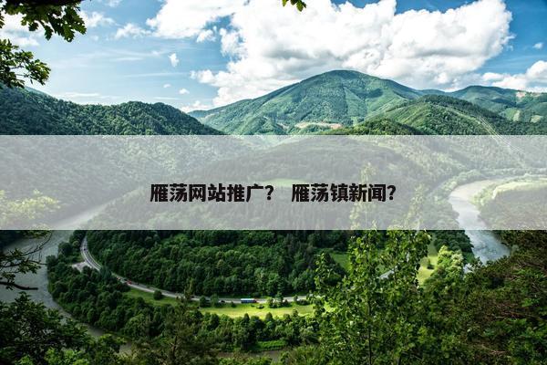 雁荡网站推广？ 雁荡镇新闻？
