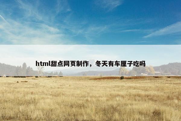 html甜点网页制作，冬天有车厘子吃吗