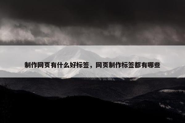 制作网页有什么好标签，网页制作标签都有哪些