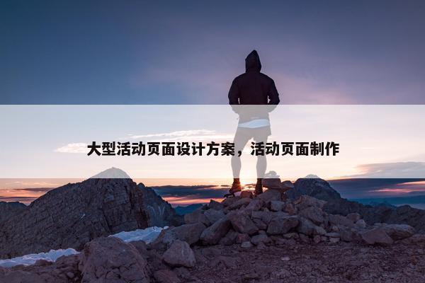 大型活动页面设计方案，活动页面制作