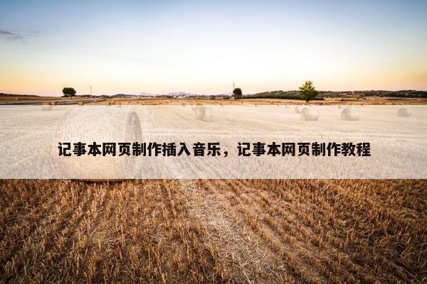 记事本网页制作插入音乐，记事本网页制作教程