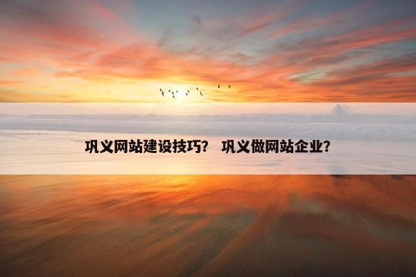 巩义网站建设技巧？ 巩义做网站企业？